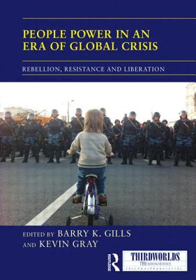 People Power in an Era of Global Crisis: Rebellion, Resistance and Liberation - Gills, Barry K. (Editor), and Gray, Kevin (Editor)