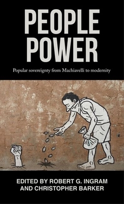 People Power: Popular Sovereignty from Machiavelli to Modernity - Ingram, Robert (Editor), and Barker, Christopher (Editor)