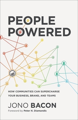 People Powered: How Communities Can Supercharge Your Business, Brand, and Teams - Bacon, Jono, and Diamandis, Peter H. (Foreword by)