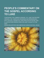 People's Commentary on the Gospel According to Luke: Containing the Common Version, 1611, and the Revised Version, (Readings American Reading and Renderings), with Critical, Exegetical and Applicative Notes, and Illustrations Drawn from Life and Thought I