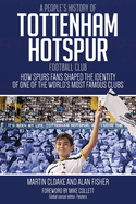 People's History of Tottenham Hotspur Football Club: How Spurs Fans Shaped the Identity of One of the World's Most Famous Clubs