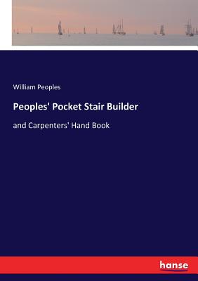 Peoples' Pocket Stair Builder: and Carpenters' Hand Book - Peoples, William