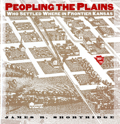 Peopling the Plains: Who Settled Where in Frontier Kansas - Shortridge, James R