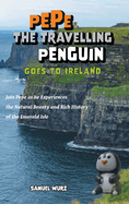 Pepe the Travelling Penguin Goes to Ireland: Join Pepe as he Experiences the Natural Beauty and Rich History of the Emerald Isle