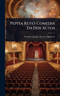 Pepita Reyes Comedia En Dos Actos - R Joaqin a Varez Quintero, Serafin