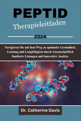 Peptid Therapieleitfaden 2024: Navigieren Sie auf dem Weg zu optimaler Gesundheit, Leistung und Langlebigkeit durch wissenschaftlich fundierte Lsungen und innovative Ans?tze - Davis, Catherine, Dr.