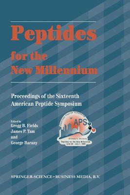 Peptides for the New Millennium: Proceedings of the 16th American Peptide Symposium June 26-July 1, 1999, Minneapolis, Minnesota, U.S.A. - Fields, Gregg B. (Editor), and Tam, James P. (Editor), and Barany, George (Editor)