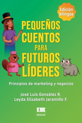 Pequeos cuentos para futuros l?deres: Principios de marketing y negocios - ?gneo, Grupo (Editor), and Jaramillo F, Leyda Elizabeth, and Gonzalez R, Jos? Luis