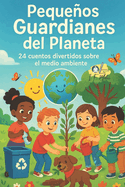Pequeos Guardianes del Planeta: 24 cuentos para cuidar la Tierra con coraz?n, ingenio y acci?n