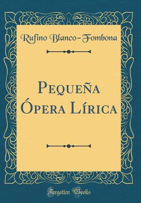 Pequena Opera Lirica (Classic Reprint) - Blanco-Fombona, Rufino