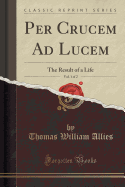 Per Crucem Ad Lucem, Vol. 1 of 2: The Result of a Life (Classic Reprint)