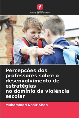 Percep??es dos professores sobre o desenvolvimento de estrat?gias no dom?nio da viol?ncia escolar - Nasir Khan, Muhammad