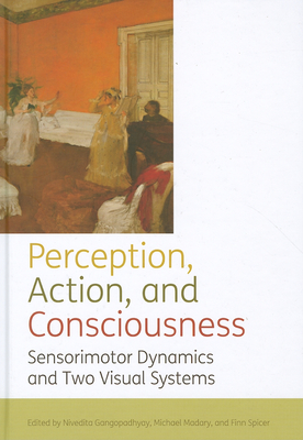 Perception, action, and consciousness: Sensorimotor Dynamics and Two Visual Systems - Gangopadhyay, Nivedita (Editor), and Madary, Michael (Editor), and Spicer, Finn (Editor)