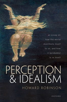 Perception and Idealism: An Essay on How the World Manifests Itself to Us, and How It (Probably) Is in Itself - Robinson, Howard