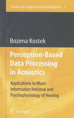 Perception-Based Data Processing in Acoustics: Applications to Music Information Retrieval and Psychophysiology of Hearing - Kostek, Bozena