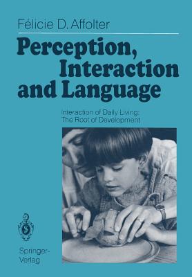Perception, Interaction and Language: Interaction of Daily Living: The Root of Development - Affolter, Felicie D, and Stockman, Ida J (Foreword by)