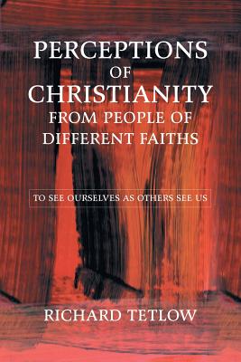 Perceptions of Christianity from People of Different Faiths: To See Ourselves as Others See Us - Tetlow, Richard