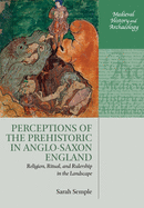 Perceptions of the Prehistoric in Anglo-Saxon England: Religion, Ritual, and Rulership in the Landscape