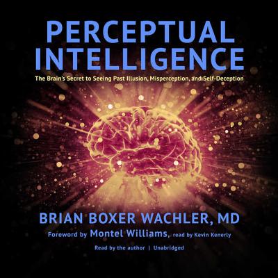 Perceptual Intelligence: The Brain's Secret to Seeing Past Illusion, Misperception, and Self-Deception - Wachler MD, Brian Boxer (Read by), and Williams, Montel (Foreword by), and Kenerly, Kevin (Foreword by)