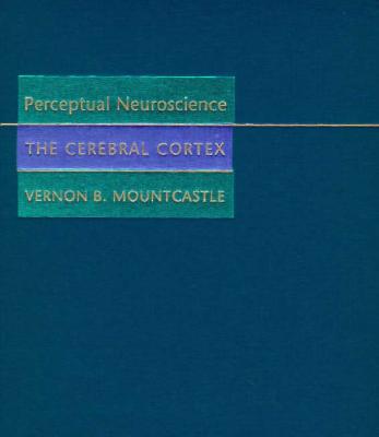 Perceptual Neuroscience: The Cerebral Cortex - Mountcastle, Vernon B