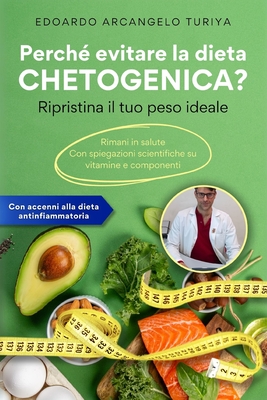 Perch? evitare la dieta CHETOGENICA? Ripristina il tuo peso ideale: Rimani in salute. Con spiegazioni scientifiche su vitamine e componenti. Accenni alla dieta antinfiammatoria - Turiya, Edoardo Arcangelo