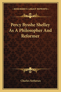 Percy Bysshe Shelley as a Philosopher and Reformer