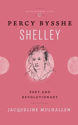 Percy Bysshe Shelley: Poet and Revolutionary - Mulhallen, Jacqueline