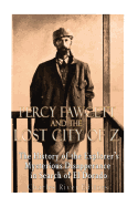 Percy Fawcett and the Lost City of Z: The History of the Explorer's Mysterious Disappearance in Search of El Dorado