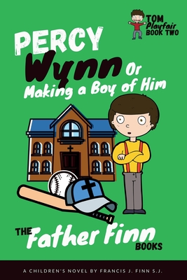 Percy Wynn: Or Making a Boy of Him: Book 2 of Father Finn's Tom Playfair Trilogy - Finn, Father Francis