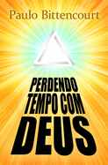 Perdendo Tempo Com Deus: Por Que Sou Ateu