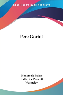 Pere Goriot - De Balzac, Honore, and Wormeley, Katherine Prescott (Foreword by)