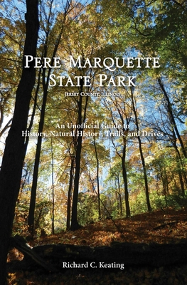 Pere Marquette State Park, Jersey County, Illinois: An Unofficial Guide to History, Natural History, Trails, and Drives - Keating, Richard C, PhD