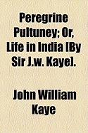 Peregrine Pultuney; Or, Life in India [By Sir J.W. Kaye]. - Kaye, John William