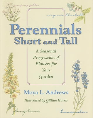 Perennials Short and Tall: A Seasonal Progression of Flowers for Your Garden - Andrews, Moya L (Editor), and Harris, Gillian (Editor)