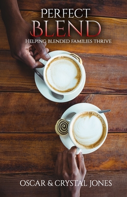 Perfect Blend: Helping Stepfamilies thrive - Jones, Crystal, and Jones, Oscar