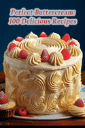 Perfect Buttercream: 100 Delicious Recipes