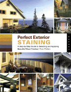 Perfect Exterior Staining: A Step-By-Step Guide to Selecting and Applying Beautiful Wood Finishes