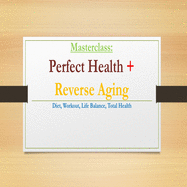 Perfect Health & Reverse Aging Masterclass: Diet, Workout, Life Balance, Total Health