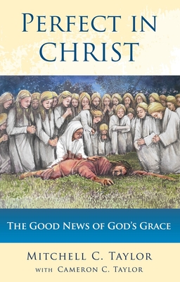 Perfect in Christ: The Good News of God's Grace - Taylor, Mitchell C, and Taylor, Cameron C