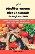 Perfect Mediterranean Diet Cookbook for Beginners 2021: Simple and Delicious Recipes for Your Well Being on a Healthy Diet with a 7-Day Diet Meal Plan