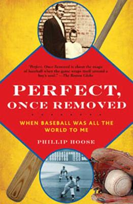 Perfect, Once Removed: When Baseball Was All the World to Me - Hoose, Phillip