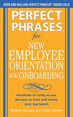 Perfect Phrases for New Employee Orientation and Onboarding: Hundreds of Ready-To-Use Phrases to Train and Retain Your Top Talent - Hampel, Brenda, and Lamont, Erika