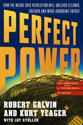 Perfect Power: How the Microgrid Revolution Will Unleash Cleaner, Greener, More Abundant Energy - Galvin, Robert, and Yeager, Kurt