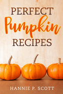 Perfect Pumpkin Recipes: A Charming Holiday Pumpkin Cookbook