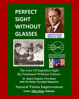 Perfect Sight Without Glasses: The Cure Of Imperfect Sight By Treatment Without Glasses - Dr. Bates Original, First Book- Natural Vision Improvement (Color - USA Print Edition) - Lierman/Bates, Emily C, and Bates, Ophthalmologist William H