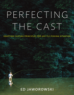 Perfecting the Cast: Adapting Casting Principles for Any Fly-Fishing Situation