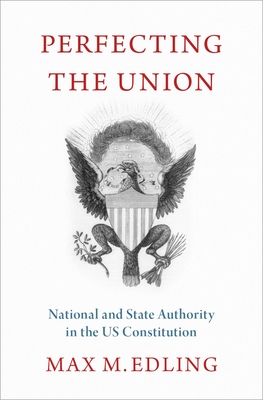 Perfecting the Union: National and State Authority in the Us Constitution - Edling, Max M