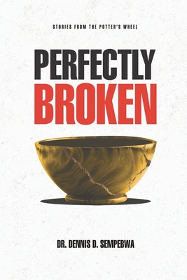 Perfectly Broken: Stories From The Potter's Wheel - Sempebwa, Dennis Daniel