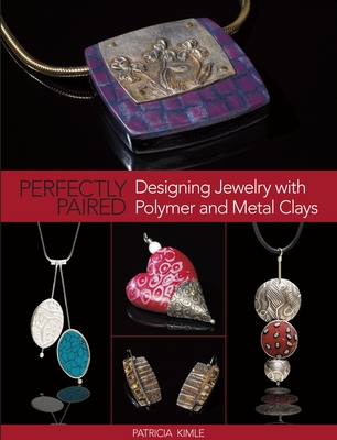 Perfectly Paired: Designing Jewelry with Polymer and Metal Clays - Kimle, Patricia