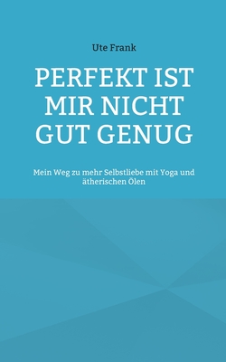 Perfekt ist mir nicht gut genug: Mein Weg zu mehr Selbstliebe mit Yoga und therischen len - Frank, Ute